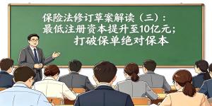 保险法修订草案解读（三）：保险公司及股东监管全面收紧；打破“保单绝对保本”认知，保险公司破产保单不再全额兜底