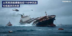 土耳其马尔马拉海发生严重商船相撞事故，货船遭撞击后11分钟沉没，10名船员仍失联